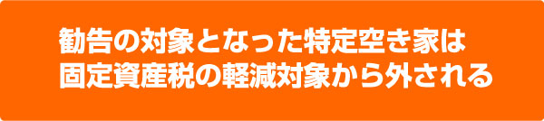 勧告の対象となった特定空き家は
                        固定資産税の軽減対象から外される