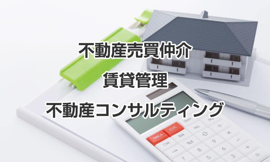 不動産売買仲介、賃貸管理、不動産コンサルティング